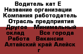 Водитель-кат.Е › Название организации ­ Компания-работодатель › Отрасль предприятия ­ Другое › Минимальный оклад ­ 1 - Все города Работа » Вакансии   . Алтайский край,Алейск г.